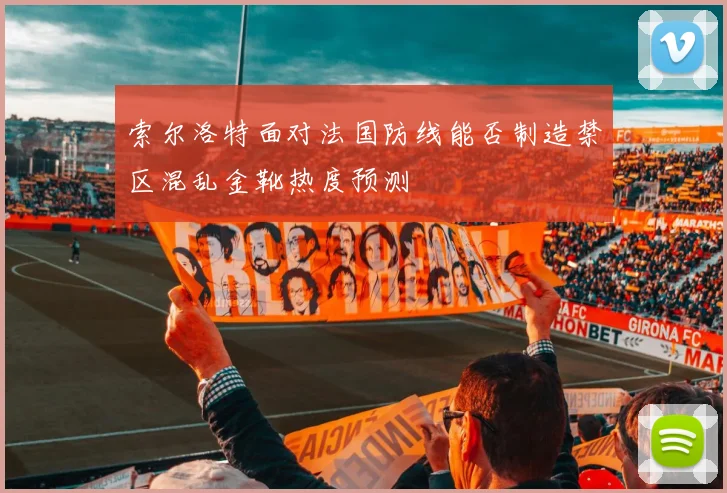 索尔洛特面对法国防线能否制造禁区混乱金靴热度预测