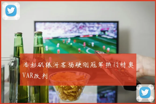 洛杉矶银河客场硬刚冠军热门特奥VAR改判