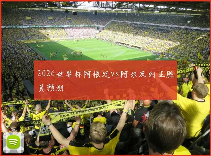 2026世界杯阿根廷vs阿尔及利亚胜负预测
