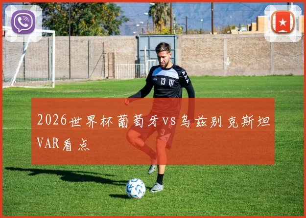 2026世界杯葡萄牙vs乌兹别克斯坦VAR看点