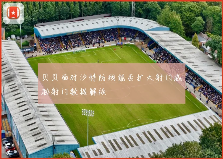 贝贝面对沙特防线能否扩大射门威胁射门数据解读