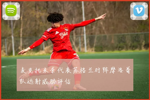 麦克托米奈代表苏格兰对阵摩洛哥队远射威胁评估