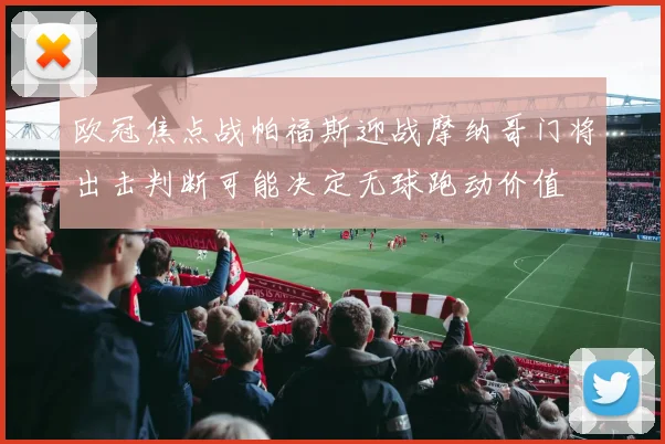 欧冠焦点战帕福斯迎战摩纳哥门将出击判断可能决定无球跑动价值