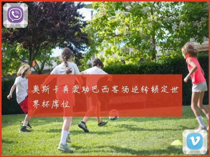 奥斯卡奔袭助巴西客场逆转锁定世界杯席位