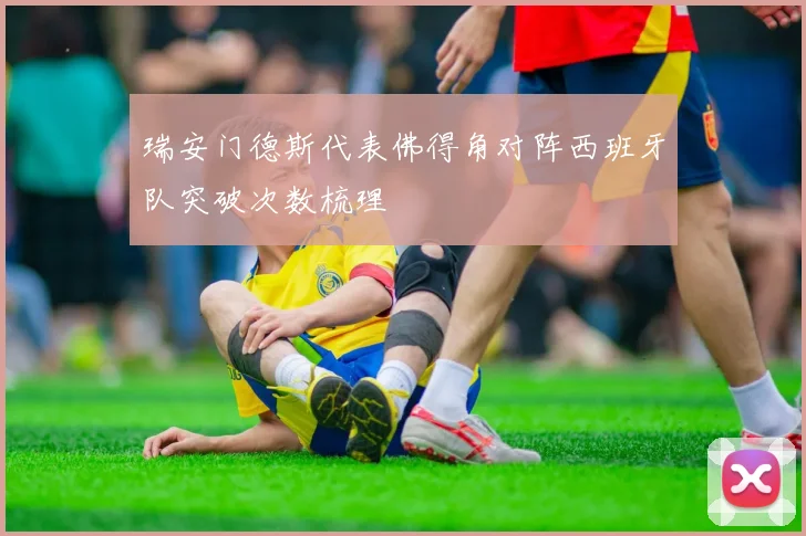 瑞安门德斯代表佛得角对阵西班牙队突破次数梳理