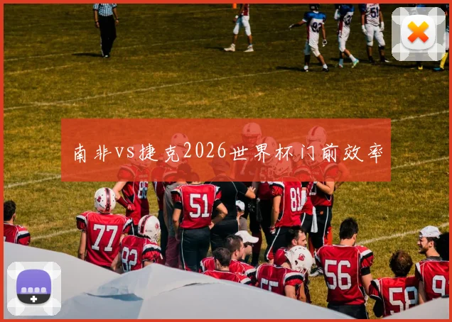 南非vs捷克2026世界杯门前效率