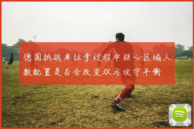 德国挑战库拉索过程中核心区域人数配置是否会改变双方攻守平衡
