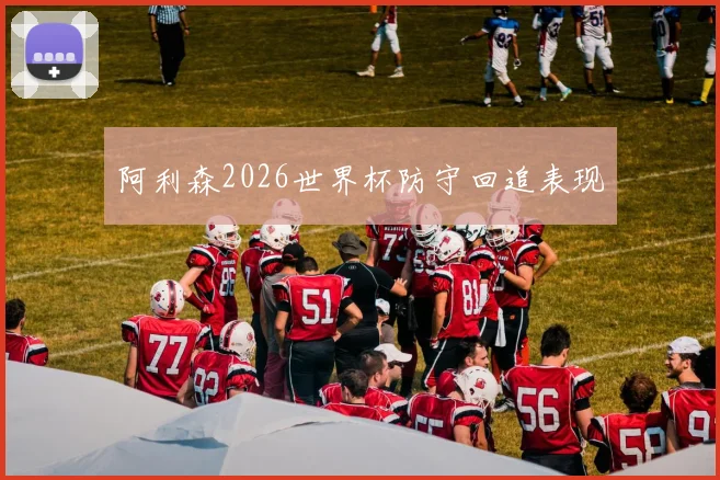 阿利森2026世界杯防守回追表现