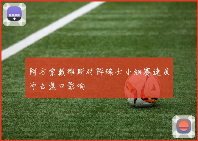 阿方索戴维斯对阵瑞士小组赛速度冲击盘口影响