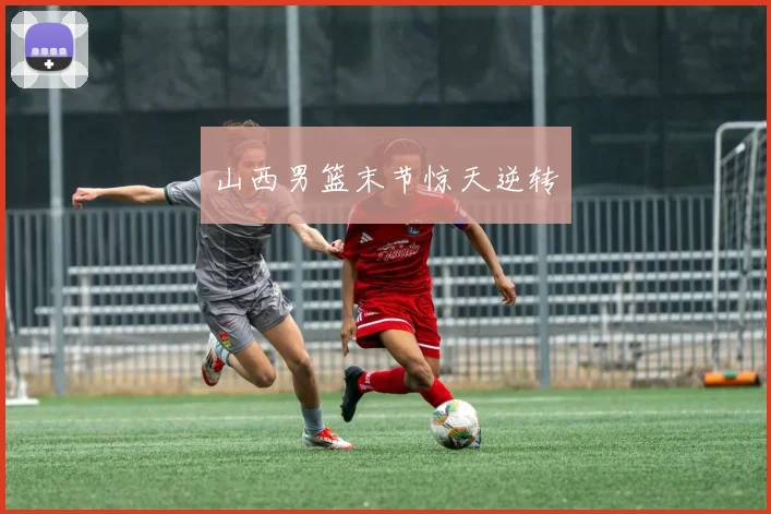 山西男篮末节惊天逆转