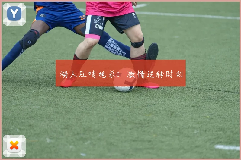 湖人压哨绝杀：激情逆转时刻