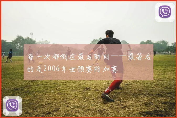 每一次都倒在最后时刻——最著名的是2006年世预赛附加赛