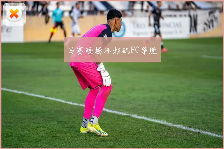 马赛硬撼洛杉矶FC争胜