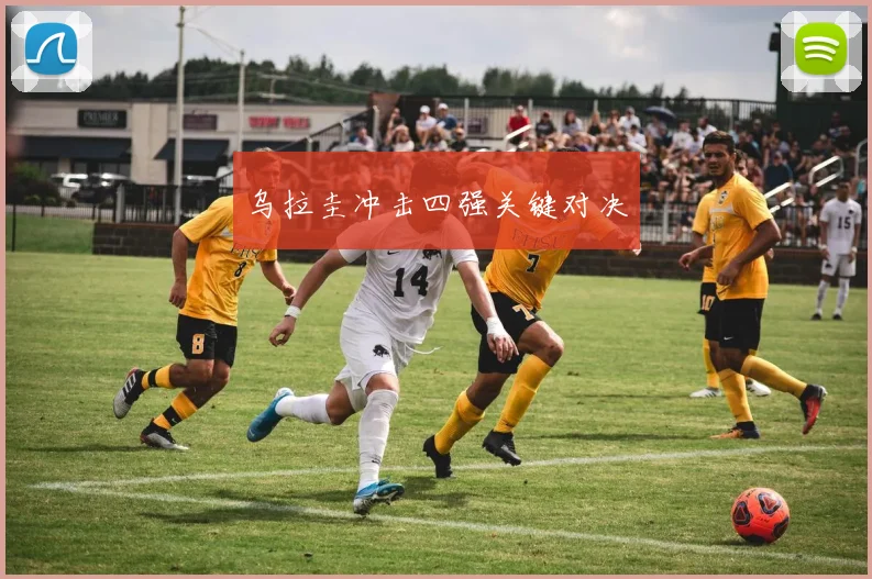 乌拉圭冲击四强关键对决