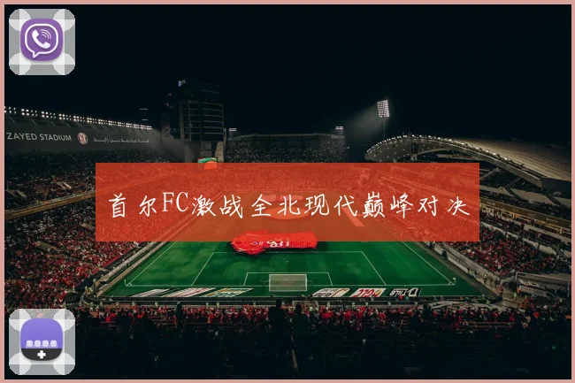 首尔FC激战全北现代巅峰对决
