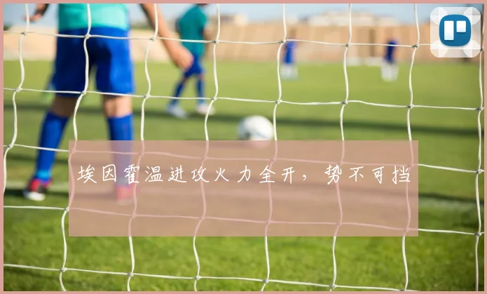 埃因霍温进攻火力全开，势不可挡