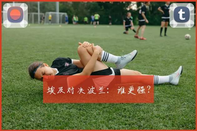 埃及对决波兰：谁更强？