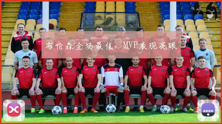 布伦森全场最佳,MVP表现亮眼