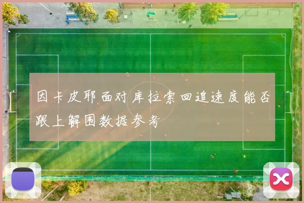 因卡皮耶面对库拉索回追速度能否跟上解围数据参考