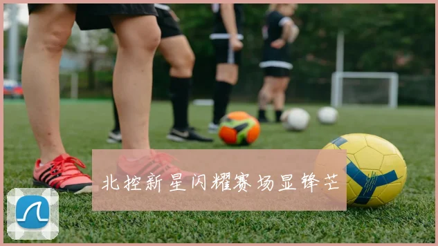 北控新星闪耀赛场显锋芒