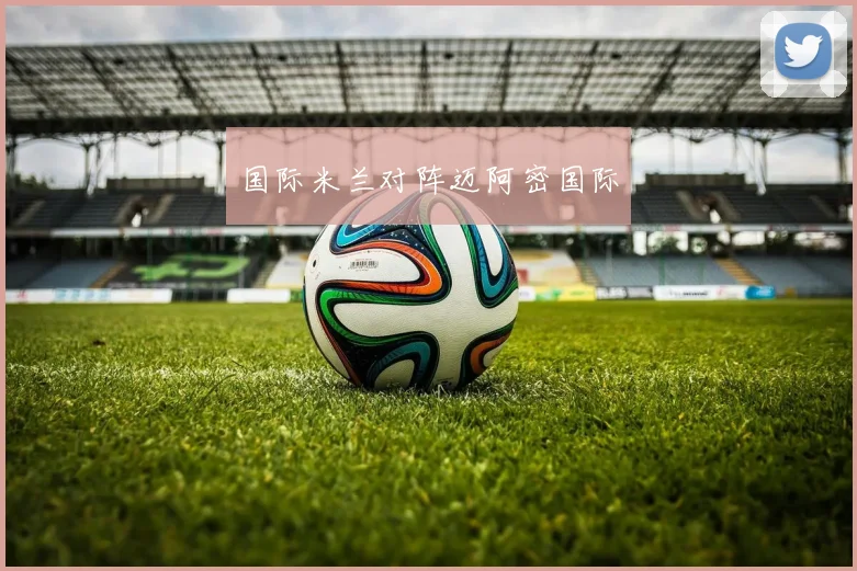 国际米兰对阵迈阿密国际