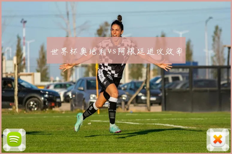 世界杯奥地利vs阿根廷进攻效率