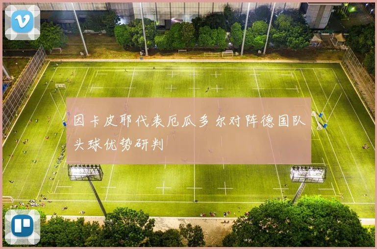 因卡皮耶代表厄瓜多尔对阵德国队头球优势研判
