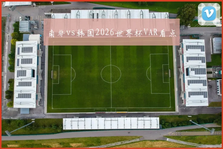 南非vs韩国2026世界杯VAR看点
