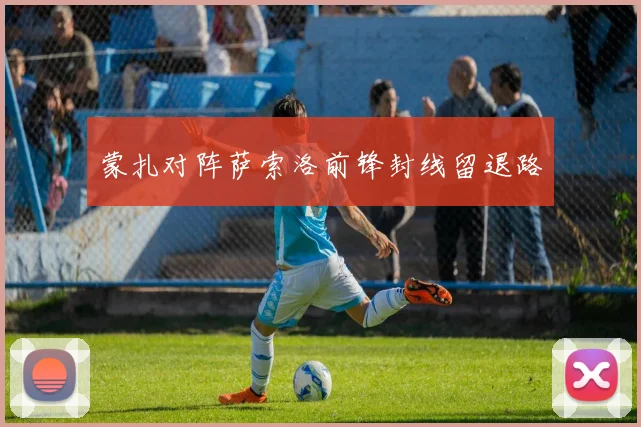 蒙扎对阵萨索洛前锋封线留退路