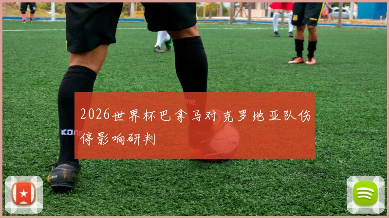 2026世界杯巴拿马对克罗地亚队伤停影响研判