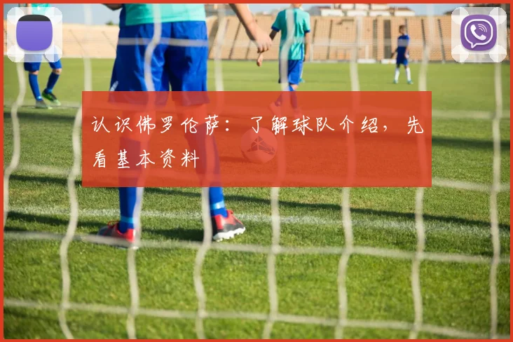 认识佛罗伦萨：了解球队介绍，先看基本资料