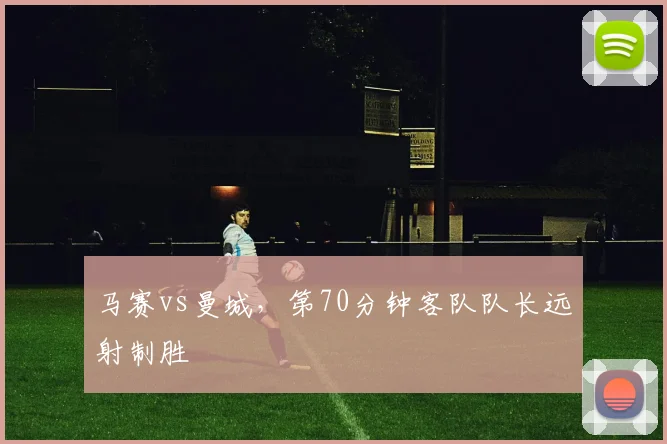 马赛vs曼城，第70分钟客队队长远射制胜