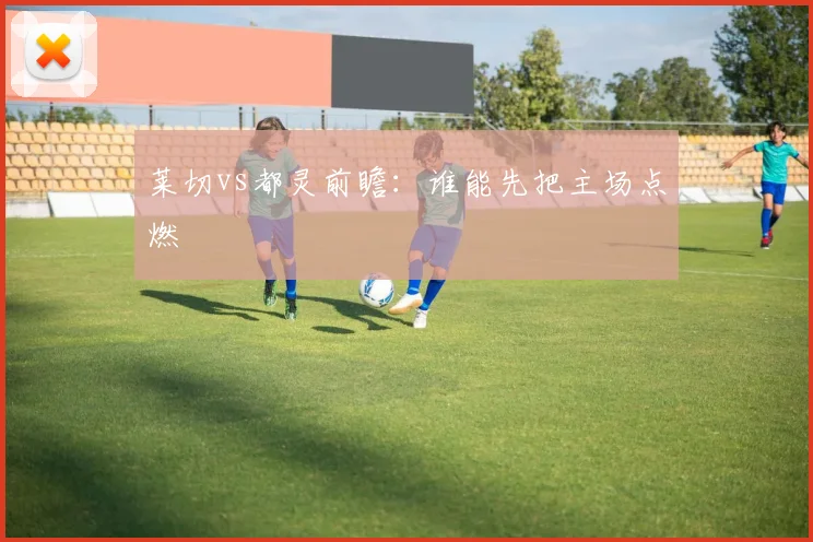 莱切vs都灵前瞻：谁能先把主场点燃