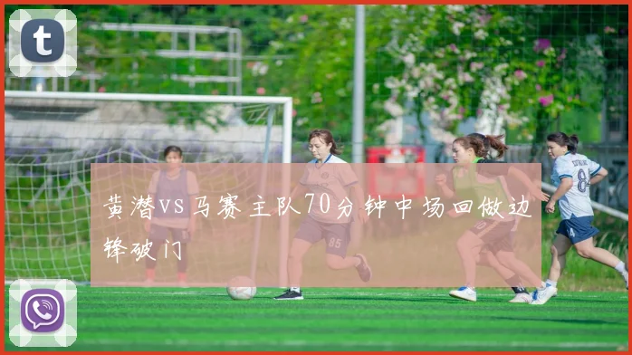 黄潜vs马赛主队70分钟中场回做边锋破门