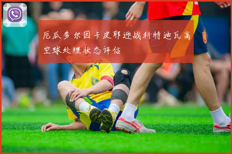 厄瓜多尔因卡皮耶迎战科特迪瓦高空球处理状态评估