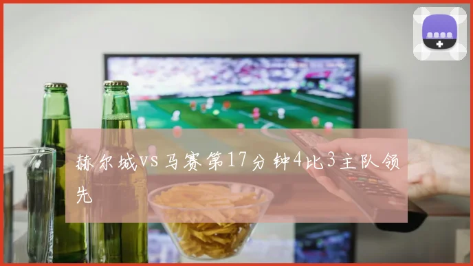赫尔城vs马赛第17分钟4比3主队领先