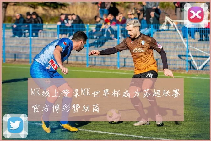 MK线上登录MK世界杯成为苏超联赛官方博彩赞助商