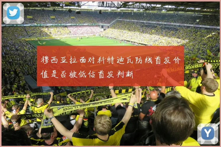 穆西亚拉面对科特迪瓦防线首发价值是否被低估首发判断