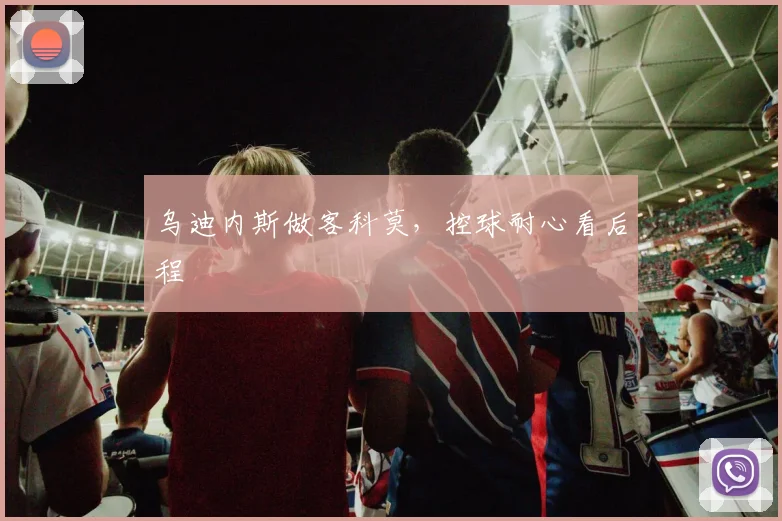 乌迪内斯做客科莫，控球耐心看后程