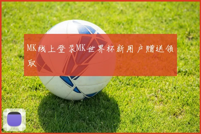 MK线上登录MK世界杯新用户赠送领取