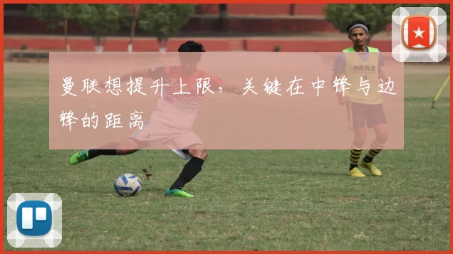 曼联想提升上限，关键在中锋与边锋的距离
