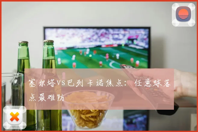 塞尔塔vs巴列卡诺焦点:任意球落点最难防